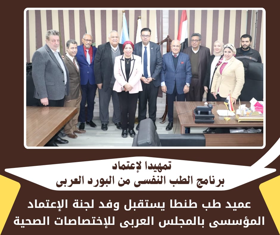 تمهيدا لإعتماد برنامج الطب النفسي من البورد العربي:  عميد طب طنطا يستقبل وفد لجنة الإعتماد بالمجلس العربى للاختصاصات الصحية 